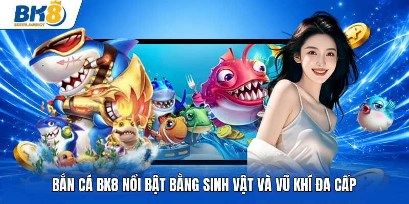 Bắn cá BK8 nổi bật bằng sinh vật và vũ khí đa cấp