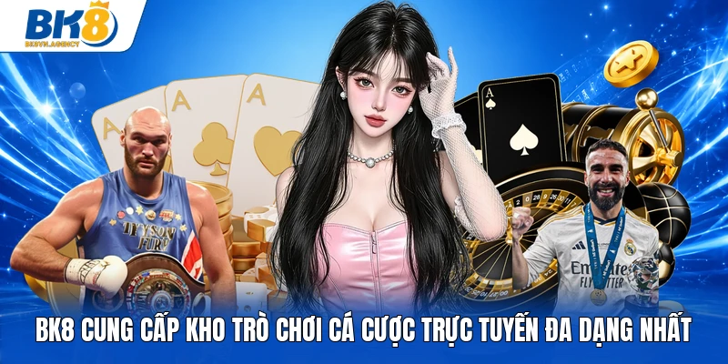 BK8 cung cấp kho trò chơi cá cược trực tuyến đa dạng nhất