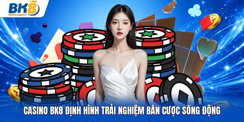 Casino BK8 định hình trải nghiệm bàn cược sống động